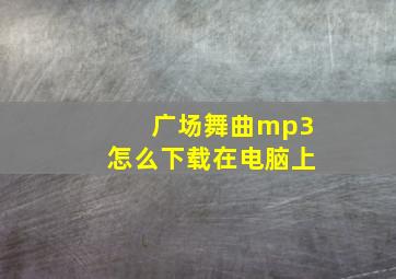 广场舞曲mp3怎么下载在电脑上