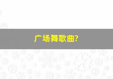 广场舞歌曲?