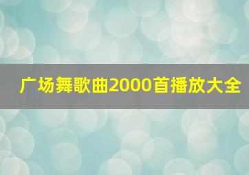 广场舞歌曲2000首播放大全