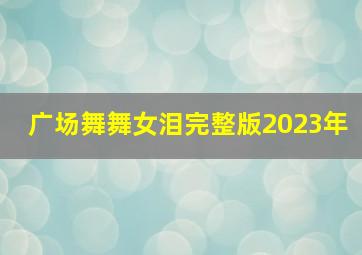 广场舞舞女泪完整版2023年