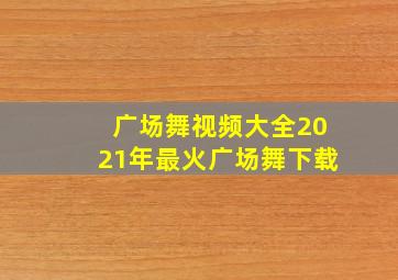 广场舞视频大全2021年最火广场舞下载