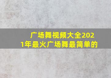 广场舞视频大全2021年最火广场舞最简单的