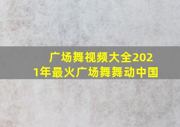 广场舞视频大全2021年最火广场舞舞动中国