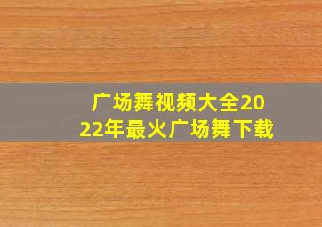 广场舞视频大全2022年最火广场舞下载