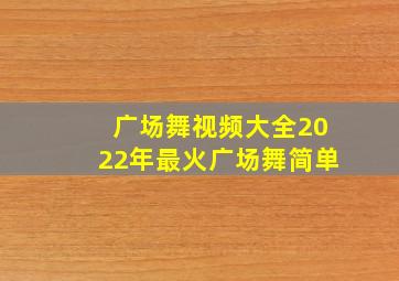 广场舞视频大全2022年最火广场舞简单