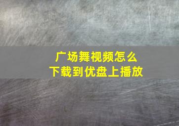 广场舞视频怎么下载到优盘上播放