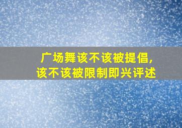 广场舞该不该被提倡,该不该被限制即兴评述