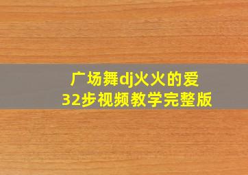 广场舞dj火火的爱32步视频教学完整版