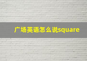 广场英语怎么说square