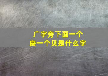 广字旁下面一个庚一个贝是什么字