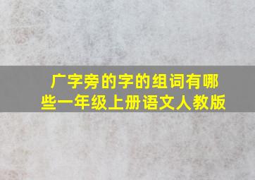 广字旁的字的组词有哪些一年级上册语文人教版