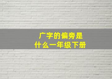 广字的偏旁是什么一年级下册