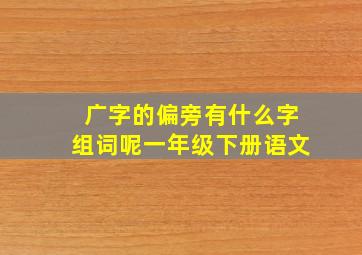 广字的偏旁有什么字组词呢一年级下册语文