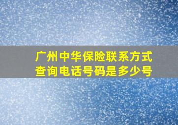 广州中华保险联系方式查询电话号码是多少号