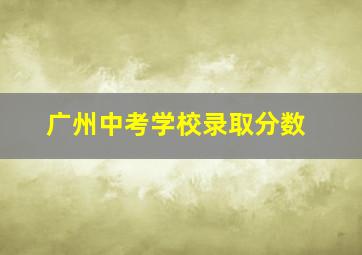 广州中考学校录取分数