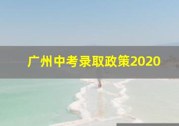 广州中考录取政策2020