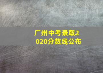 广州中考录取2020分数线公布