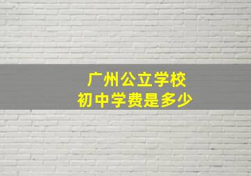 广州公立学校初中学费是多少