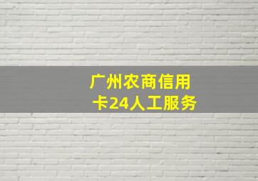 广州农商信用卡24人工服务