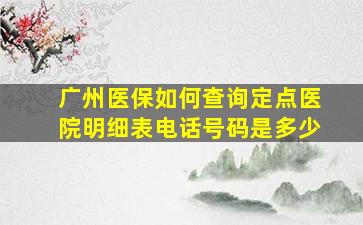 广州医保如何查询定点医院明细表电话号码是多少