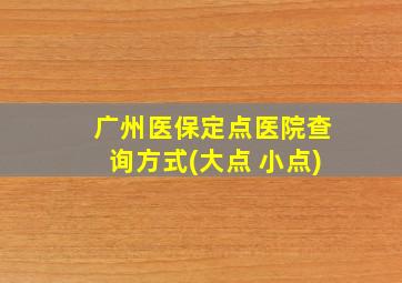 广州医保定点医院查询方式(大点+小点)