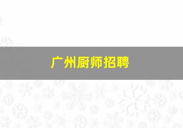 广州厨师招聘