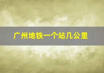 广州地铁一个站几公里