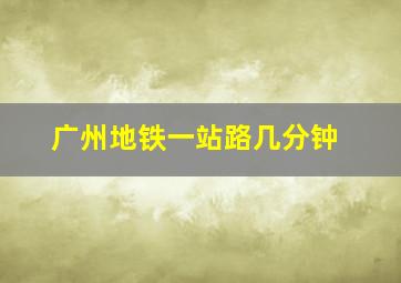 广州地铁一站路几分钟