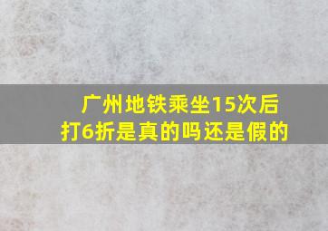 广州地铁乘坐15次后打6折是真的吗还是假的