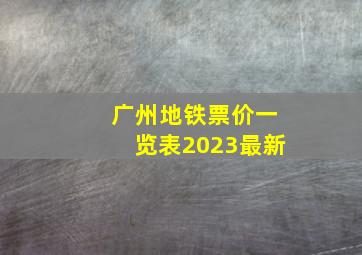 广州地铁票价一览表2023最新