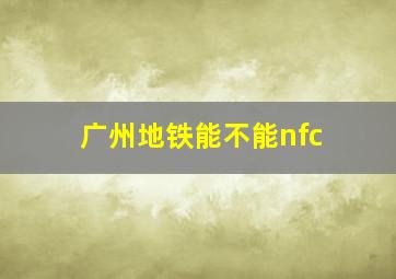 广州地铁能不能nfc