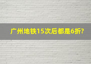 广州地铁15次后都是6折?