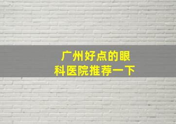 广州好点的眼科医院推荐一下