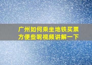 广州如何乘坐地铁买票方便些呢视频讲解一下