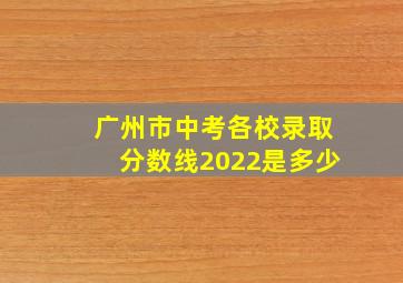 广州市中考各校录取分数线2022是多少