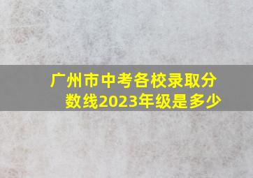 广州市中考各校录取分数线2023年级是多少