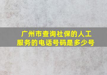 广州市查询社保的人工服务的电话号码是多少号