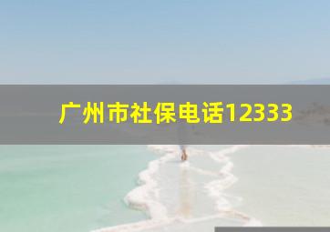 广州市社保电话12333