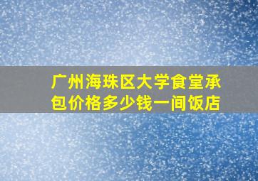 广州海珠区大学食堂承包价格多少钱一间饭店