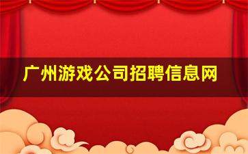 广州游戏公司招聘信息网