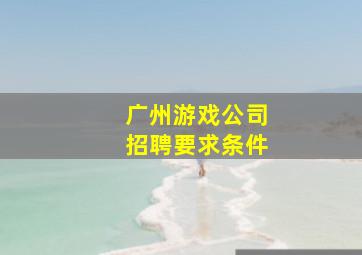 广州游戏公司招聘要求条件