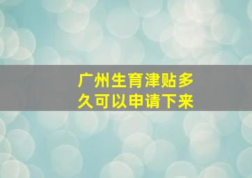 广州生育津贴多久可以申请下来