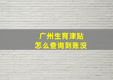 广州生育津贴怎么查询到账没