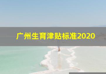 广州生育津贴标准2020