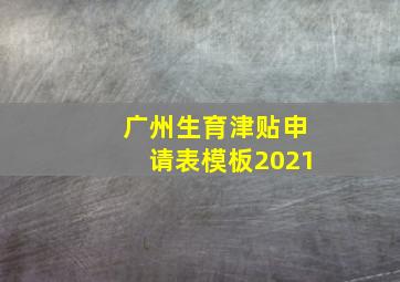 广州生育津贴申请表模板2021