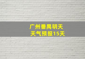 广州番禺明天天气预报15天