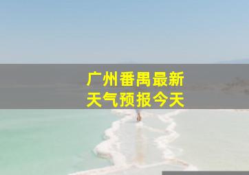 广州番禺最新天气预报今天