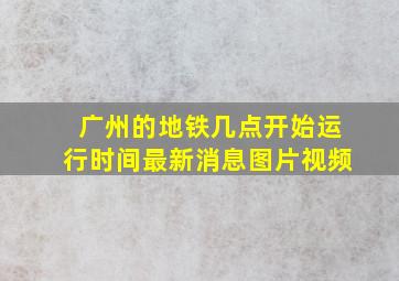 广州的地铁几点开始运行时间最新消息图片视频