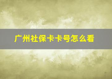 广州社保卡卡号怎么看