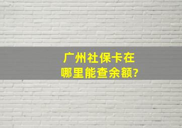 广州社保卡在哪里能查余额?